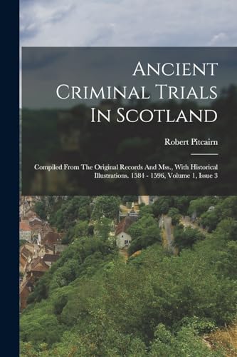 Imagen de archivo de Ancient Criminal Trials In Scotland: Compiled From The Original Records And Mss., With Historical Illustrations. 1584 - 1596, Volume 1, Issue 3 a la venta por Chiron Media