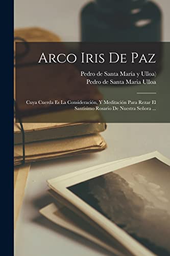 9781018630410: Arco Iris De Paz: Cuya Cuerda Es La Consideracin, Y Meditacin Para Rezar El Santisimo Rosario De Nuestra Seora ...