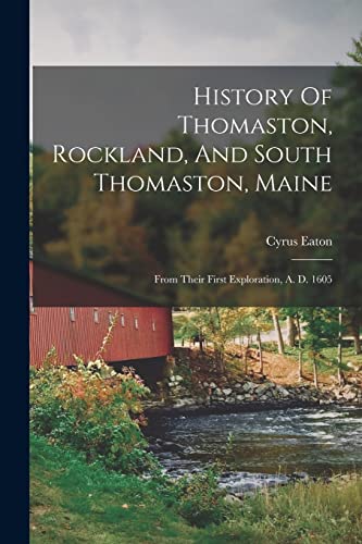 Stock image for History Of Thomaston, Rockland, And South Thomaston, Maine: From Their First Exploration, A. D. 1605 for sale by Chiron Media