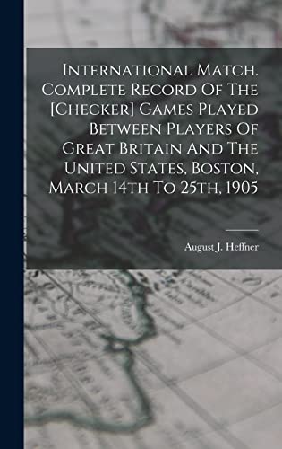 Stock image for International Match. Complete Record Of The [checker] Games Played Between Players Of Great Britain And The United States, Boston, March 14th To 25th, 1905 for sale by THE SAINT BOOKSTORE