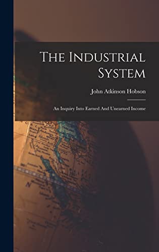 Stock image for The Industrial System: An Inquiry Into Earned And Unearned Income for sale by THE SAINT BOOKSTORE