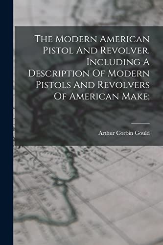 Stock image for The Modern American Pistol And Revolver. Including A Description Of Modern Pistols And Revolvers Of American Make; for sale by THE SAINT BOOKSTORE