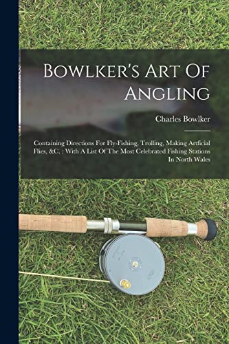 Beispielbild fr Bowlker's Art Of Angling: Containing Directions For Fly-fishing, Trolling, Making Artficial Flies, &c.: With A List Of The Most Celebrated Fishing Stations In North Wales zum Verkauf von THE SAINT BOOKSTORE