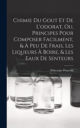 Stock image for Chimie Du Gout Et De L'odorat, Ou, Principes Pour Composer Facilment, & A Peu De Frais, Les Liqueurs A Boire, & Les Eaux De Senteurs for sale by THE SAINT BOOKSTORE