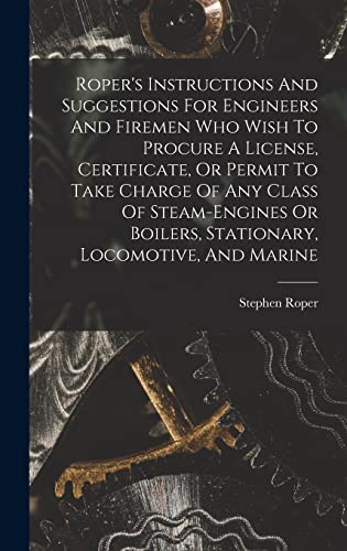 9781018643151: Roper's Instructions And Suggestions For Engineers And Firemen Who Wish To Procure A License, Certificate, Or Permit To Take Charge Of Any Class Of ... Boilers, Stationary, Locomotive, And Marine