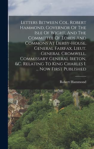 9781018646749: Letters Between Col. Robert Hammond, Governor Of The Isle Of Wight, And The Committee Of Lords And Commons At Derby-house, General Fairfax, Lieut. ... To King Charles I. ... Now First Published