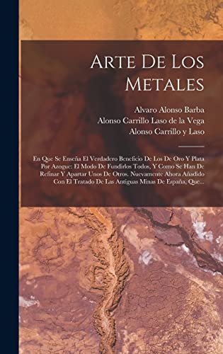 Stock image for ARTE DE LOS METALES. EN QUE SE ENSEA EL VERDADERO BENEFICIO DE LOS DE ORO Y PLATA POR AZOGUE: EL MODO DE FUNDIRLOS TODOS, Y COMO SE HAN DE REFINAR Y APARTAR UNOS DE OTROS. NUEVAMENTE AHORA AADIDO CON EL TRATADO DE LA for sale by KALAMO LIBROS, S.L.