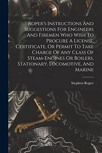 Stock image for Roper's Instructions And Suggestions For Engineers And Firemen Who Wish To Procure A License, Certificate, Or Permit To Take Charge Of Any Class Of Steam-engines Or Boilers, Stationary, Locomotive, And Marine for sale by PBShop.store US