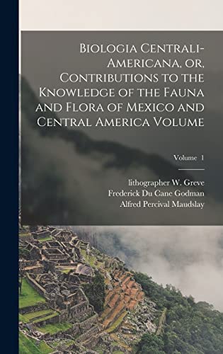 Stock image for Biologia Centrali-Americana, or, Contributions to the Knowledge of the Fauna and Flora of Mexico and Central America Volume; Volume 1 for sale by THE SAINT BOOKSTORE