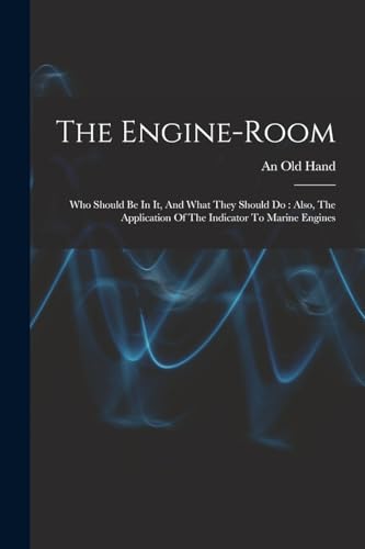 Stock image for The Engine-room: Who Should Be In It, And What They Should Do: Also, The Application Of The Indicator To Marine Engines for sale by THE SAINT BOOKSTORE
