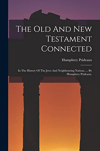 Stock image for The Old And New Testament Connected: In The History Of The Jews And Neighbouring Nations, . By Humphrey Prideaux, for sale by GreatBookPrices