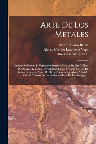 Imagen de archivo de ARTE DE LOS METALES. EN QUE SE ENSEA EL VERDADERO BENEFICIO DE LOS DE ORO Y PLATA POR AZOGUE: EL MODO DE FUNDIRLOS TODOS, Y COMO SE HAN DE REFINAR Y APARTAR UNOS DE OTROS. NUEVAMENTE AHORA AADIDO CON EL TRATADO DE LA a la venta por KALAMO LIBROS, S.L.