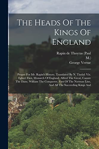 9781018652467: The Heads Of The Kings Of England: Proper For Mr. Rapin's History, Translated By N. Tindal: Viz. Egbert First, Monarch Of England, Alfred The Great, ... Norman Line, And All The Succeeding Kings And