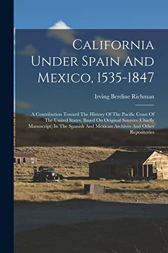 Stock image for California Under Spain And Mexico, 1535-1847: A Contribution Toward The History Of The Pacific Coast Of The United States, Based On Original Sources (chiefly Manuscript) In The Spanish And Mexican Archives And Other Repositories for sale by THE SAINT BOOKSTORE