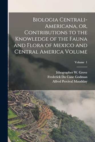 Stock image for Biologia Centrali-Americana, or, Contributions to the Knowledge of the Fauna and Flora of Mexico and Central America Volume; Volume 1 for sale by THE SAINT BOOKSTORE
