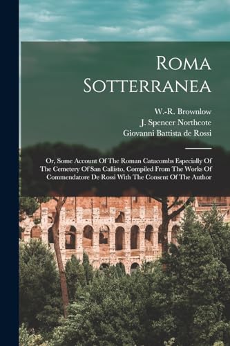 Stock image for Roma Sotterranea; Or, Some Account Of The Roman Catacombs Especially Of The Cemetery Of San Callisto, Compiled From The Works Of Commendatore De Rossi for sale by Chiron Media
