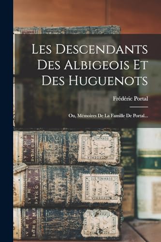 Stock image for Les Descendants Des Albigeois Et Des Huguenots: Ou, Memoires De La Famille De Portal. for sale by THE SAINT BOOKSTORE