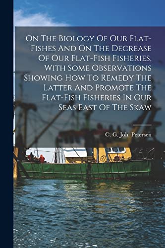 Stock image for On The Biology Of Our Flat-fishes And On The Decrease Of Our Flat-fish Fisheries, With Some Observations Showing How To Remedy The Latter And Promote The Flat-fish Fisheries In Our Seas East Of The Skaw for sale by THE SAINT BOOKSTORE