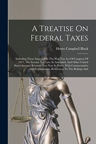 Stock image for A Treatise On Federal Taxes: Including Those Imposed By The War Tax Act Of Congress Of 1917, The Income Tax Law As Amended, And Other United States Internal Revenue Acts Now In Force, With Commentaries And Explanations, References To The Rulings And for sale by THE SAINT BOOKSTORE