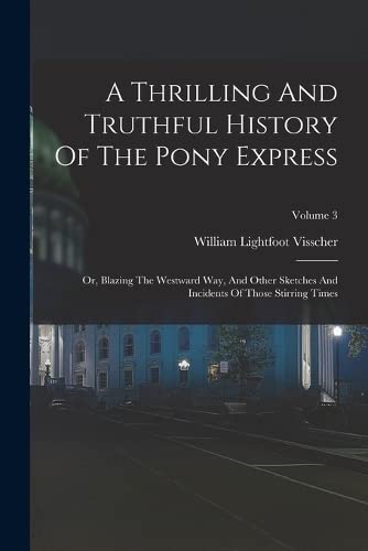 Imagen de archivo de A Thrilling And Truthful History Of The Pony Express: Or, Blazing The Westward Way, And Other Sketches And Incidents Of Those Stirring Times; Volume 3 a la venta por GreatBookPrices