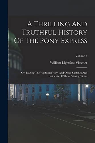 Stock image for A Thrilling And Truthful History Of The Pony Express: Or, Blazing The Westward Way, And Other Sketches And Incidents Of Those Stirring Times; Volume 3 for sale by GreatBookPrices