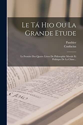 Stock image for Le T� Hio Ou La Grande Etude: Le Premier Des Quatre Livres De Philosophie Morale Et Politique De La Chine. for sale by Chiron Media