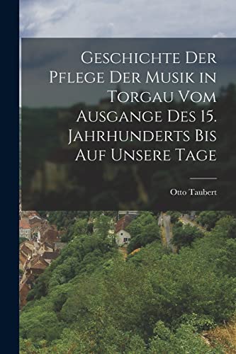 Beispielbild fr Geschichte der Pflege der Musik in Torgau vom Ausgange des 15. Jahrhunderts bis auf unsere Tage zum Verkauf von PBShop.store US