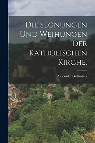 Stock image for Die Segnungen und Weihungen der katholischen Kirche. for sale by THE SAINT BOOKSTORE