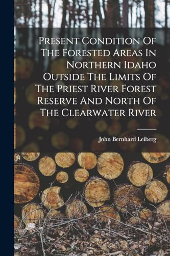 Imagen de archivo de Present Condition Of The Forested Areas In Northern Idaho Outside The Limits Of The Priest River Forest Reserve And North Of The Clearwater River a la venta por GreatBookPrices