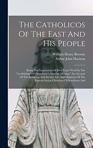 Beispielbild fr The Catholicos Of The East And His People: Being The Impressions Of Five Years' Work In The archbishop Of Canterbury's Assyrian Mission, An Account Of The Religious And Secular Life And Opinions Of The Eastern Syrian Christians Of Kurdistan And zum Verkauf von THE SAINT BOOKSTORE