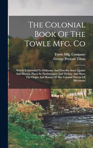 Stock image for The Colonial Book Of The Towle Mfg. Co: Which Is Intended To Delineate And Describe Some Quaint And Historic Places In Newburyport And Vicinity And Sh for sale by GreatBookPrices