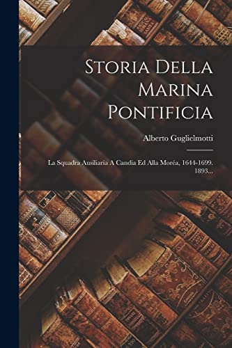 9781018695693: Storia Della Marina Pontificia: La Squadra Ausiliaria A Candia Ed Alla Mora, 1644-1699. 1893...