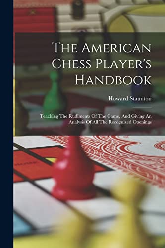 Beispielbild fr The American Chess Player's Handbook: Teaching The Rudiments Of The Game, And Giving An Analysis Of All The Recognized Openings zum Verkauf von GreatBookPrices