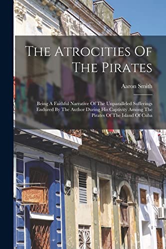 Stock image for The Atrocities Of The Pirates: Being A Faithful Narrative Of The Unparalleled Sufferings Endured By The Author During His Captivity Among The Pirates for sale by GreatBookPrices