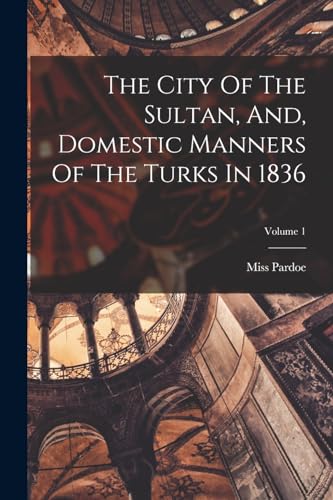 Stock image for The City Of The Sultan, And, Domestic Manners Of The Turks In 1836; Volume 1 for sale by Chiron Media