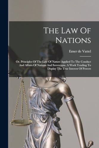 Stock image for The Law Of Nations: Or, Principles Of The Law Of Nature Applied To The Conduct And Affairs Of Nations And Sovereigns. A Work Tending To Display The Tr for sale by GreatBookPrices