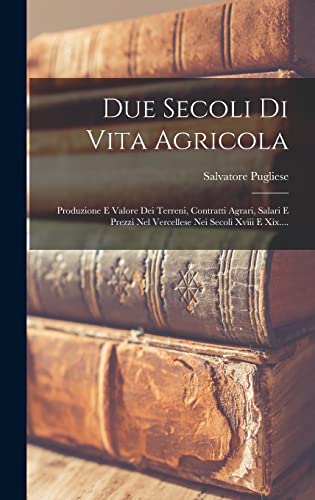 Beispielbild fr Due Secoli Di Vita Agricola: Produzione E Valore Dei Terreni, Contratti Agrari, Salari E Prezzi Nel Vercellese Nei Secoli Xviii E Xix. zum Verkauf von THE SAINT BOOKSTORE