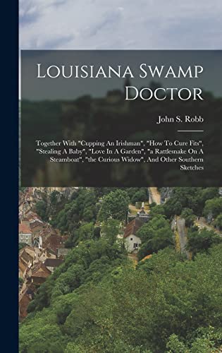 Imagen de archivo de Louisiana Swamp Doctor: Together With cupping An Irishman, how To Cure Fits, stealing A Baby, love In A Garden, a Rattlesnake On A Steamboat, the Curious Widow, And Other Southern Sketches a la venta por THE SAINT BOOKSTORE