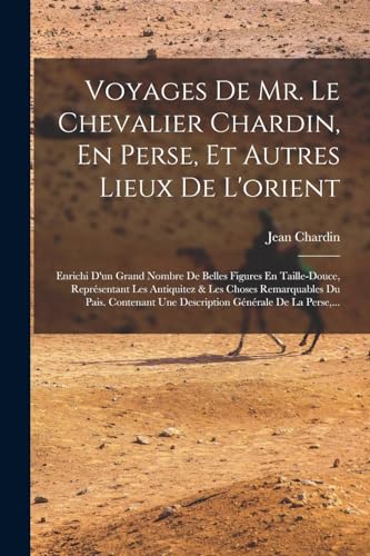 Beispielbild fr Voyages De Mr. Le Chevalier Chardin, En Perse, Et Autres Lieux De L'orient: Enrichi D'un Grand Nombre De Belles Figures En Taille-douce, Representant Les Antiquitez & Les Choses Remarquables Du Pais. Contenant Une Description Generale De La Perse, . zum Verkauf von THE SAINT BOOKSTORE