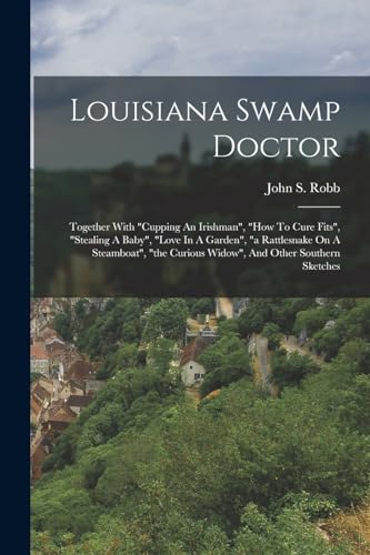 Imagen de archivo de Louisiana Swamp Doctor: Together With cupping An Irishman, how To Cure Fits, stealing A Baby, love In A Garden, a Rattlesnake On A Steamboat, the Curious Widow, And Other Southern Sketches a la venta por THE SAINT BOOKSTORE