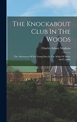 Imagen de archivo de The Knockabout Club In The Woods: The Adventures Of Six Young Men In The Wilds Of Maine And Canada a la venta por GreatBookPrices