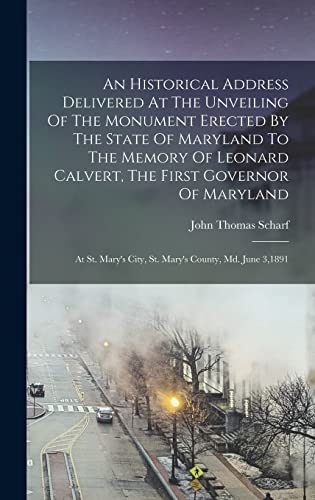 Stock image for An Historical Address Delivered At The Unveiling Of The Monument Erected By The State Of Maryland To The Memory Of Leonard Calvert, The First Governor Of Maryland: At St. Mary's City, St. Mary's County, Md. June 3,1891 for sale by THE SAINT BOOKSTORE