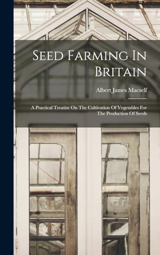 Beispielbild fr Seed Farming In Britain: A Practical Treatise On The Cultivation Of Vegetables For The Production Of Seeds zum Verkauf von THE SAINT BOOKSTORE