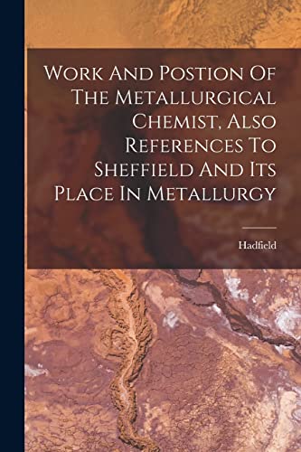 Stock image for Work And Postion Of The Metallurgical Chemist, Also References To Sheffield And Its Place In Metallurgy for sale by PBShop.store US