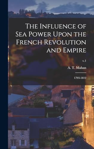 Beispielbild fr The Influence of Sea Power Upon the French Revolution and Empire: 1793-1812; v.1 zum Verkauf von THE SAINT BOOKSTORE