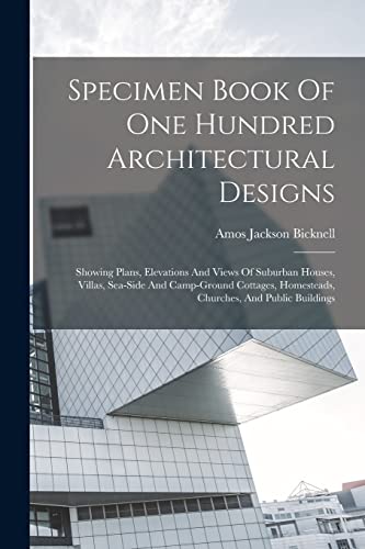 Stock image for Specimen Book Of One Hundred Architectural Designs: Showing Plans, Elevations And Views Of Suburban Houses, Villas, Sea-side And Camp-ground Cottages, for sale by GreatBookPrices