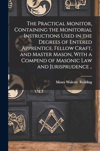Beispielbild fr The Practical Monitor, Containing the Monitorial Instructions Used in the Degrees of Entered Apprentice, Fellow Craft, and Master Mason, With a Compend of Masonic Law and Jurisprudence . zum Verkauf von THE SAINT BOOKSTORE