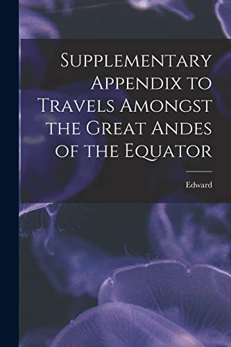 Stock image for Supplementary Appendix to Travels Amongst the Great Andes of the Equator for sale by THE SAINT BOOKSTORE