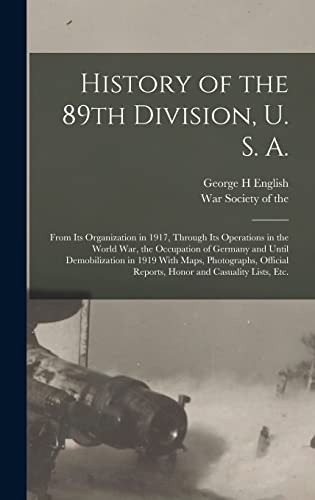 Stock image for History of the 89th Division, U. S. A.: From Its Organization in 1917, Through Its Operations in the World War, the Occupation of Germany and Until Demobilization in 1919 With Maps, Photographs, Official Reports, Honor and Casuality Lists, Etc. for sale by THE SAINT BOOKSTORE