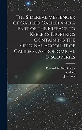 Imagen de archivo de The Sidereal Messenger of Galileo Galilei and a Part of the Preface to Kepler's Dioptrics Containing the Original Account of Galileo's Astronomical Discoveries a la venta por California Books